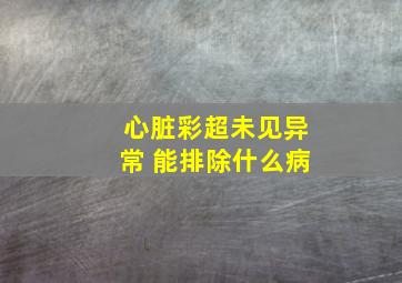 心脏彩超未见异常 能排除什么病